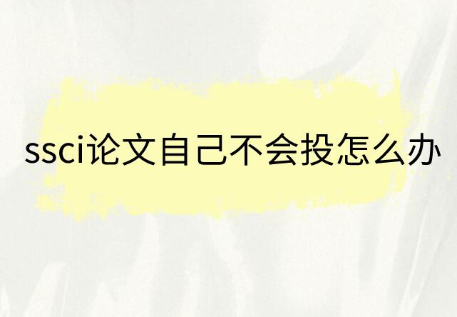 ssci論文自己不會投怎么辦