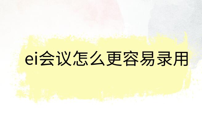 ei會議怎么更容易錄用
