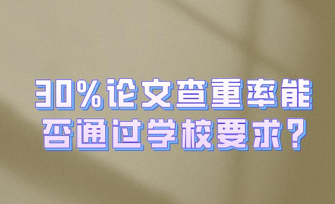 30%論文查重率能否通過學(xué)校要求?