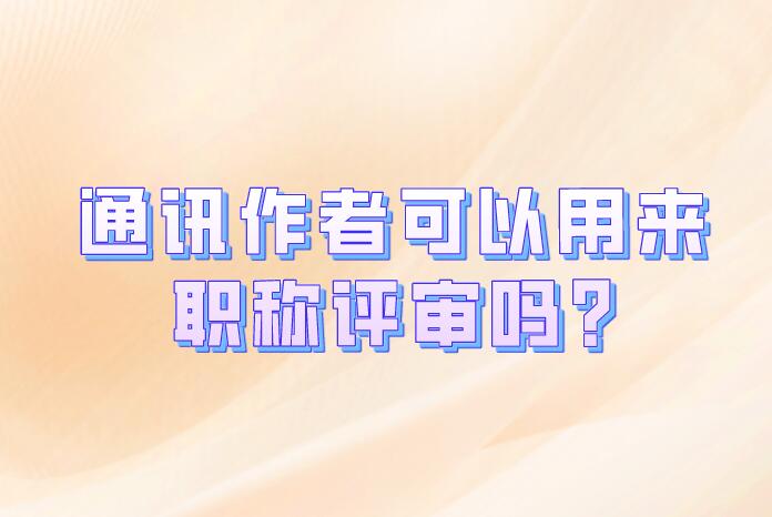 通訊作者可以用來職稱評(píng)審嗎?