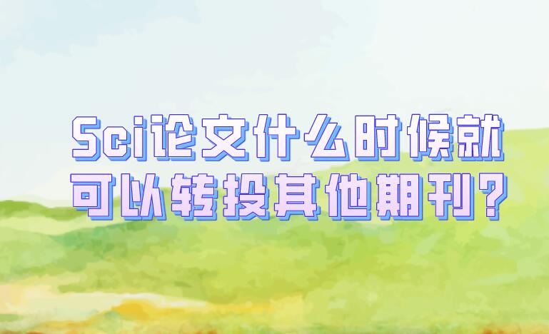 Sci論文什么時候就可以轉(zhuǎn)投其他期刊?