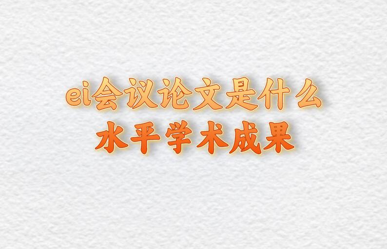 ei會議論文是什么水平學術成果