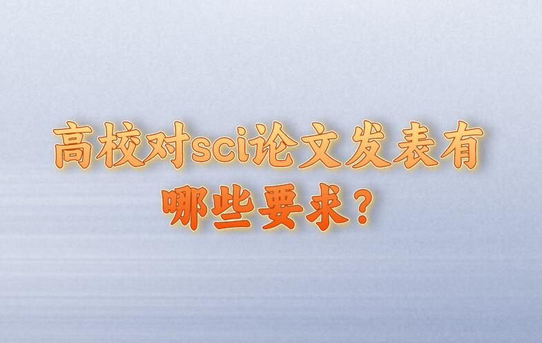 高校對(duì)sci論文發(fā)表有哪些要求?