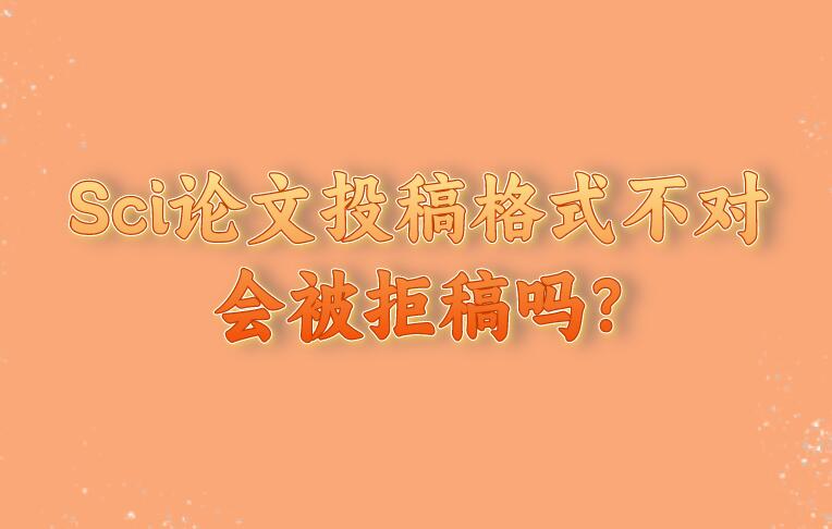 Sci論文投稿格式不對會被拒稿嗎?