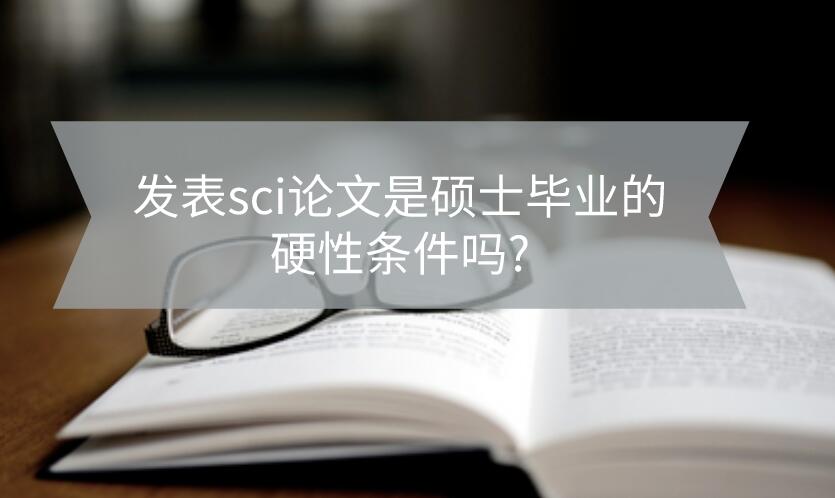 發(fā)表sci論文是碩士畢業(yè)的硬性條件嗎？