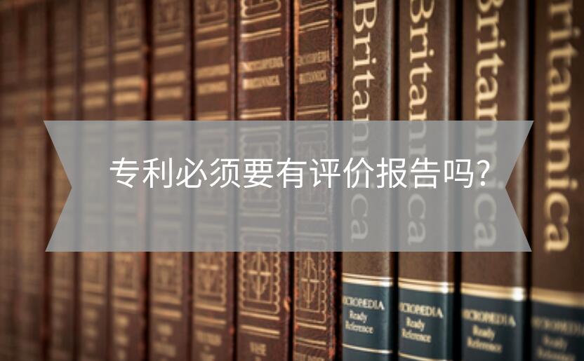 專利必須要有評(píng)價(jià)報(bào)告嗎?