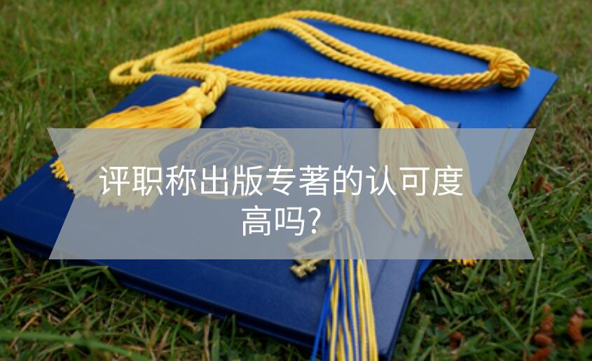 評職稱出版專著的認(rèn)可度高嗎?