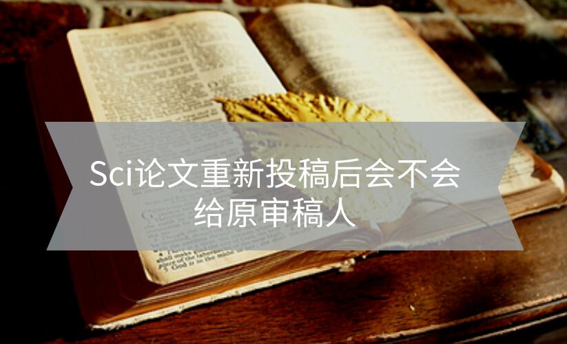 Sci論文重新投稿后會(huì)不會(huì)給原審稿人