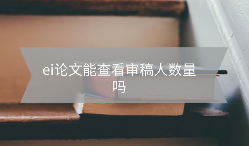 ei論文能查看審稿人數(shù)量嗎