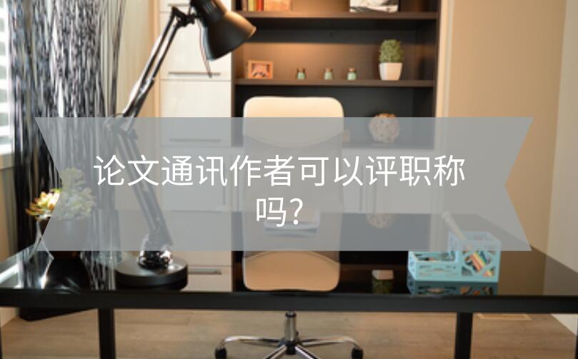論文通訊作者可以評職稱嗎?