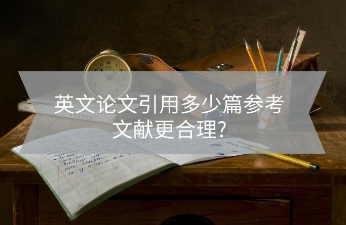英文論文引用多少篇參考文獻(xiàn)更合理?
