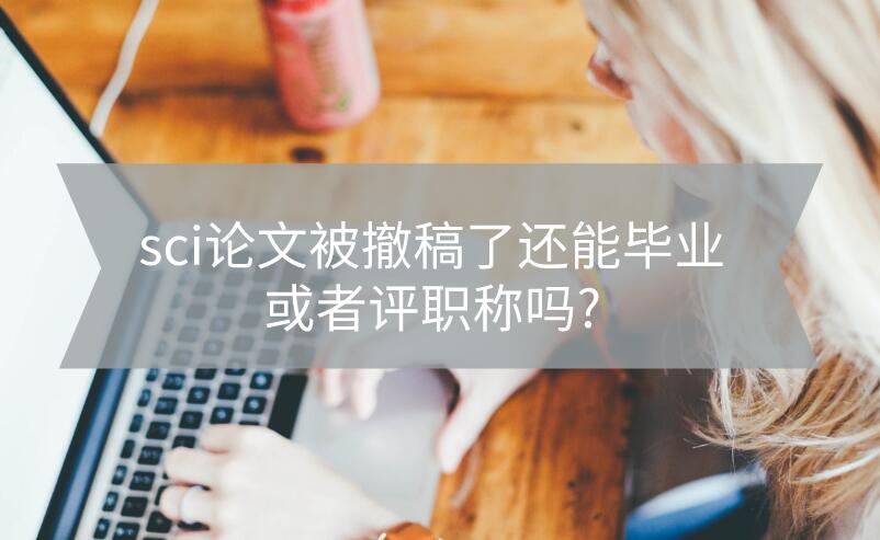 sci論文被撤稿了還能畢業(yè)或者評(píng)職稱嗎?