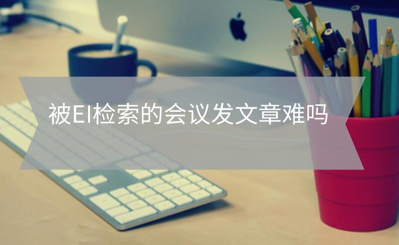 被EI檢索的會議發文章難嗎