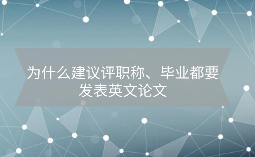 為什么建議評職稱、畢業都要發表英文論文