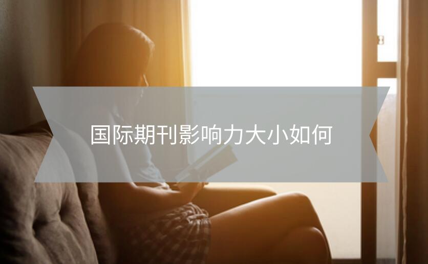 國(guó)際期刊影響力大小如何
