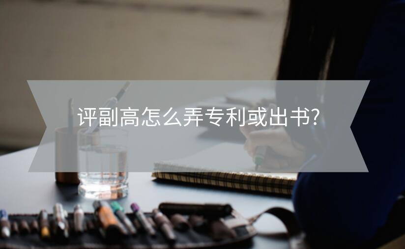 評副高怎么弄專利或出書?
