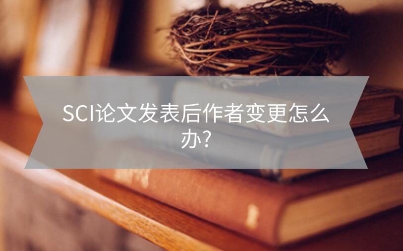 SCI論文發表后作者變更怎么辦?