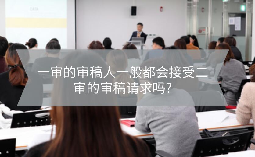 一審的審稿人一般都會(huì)接受二審的審稿請(qǐng)求嗎?