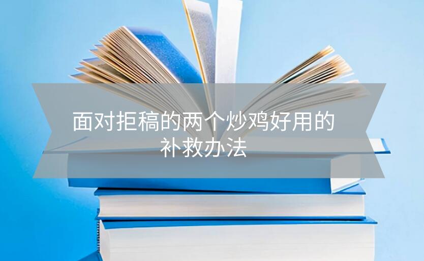 面對拒稿的兩個炒雞好用的補救辦法