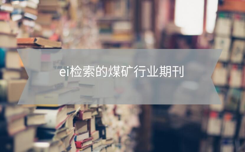 ei檢索的煤礦行業(yè)期刊