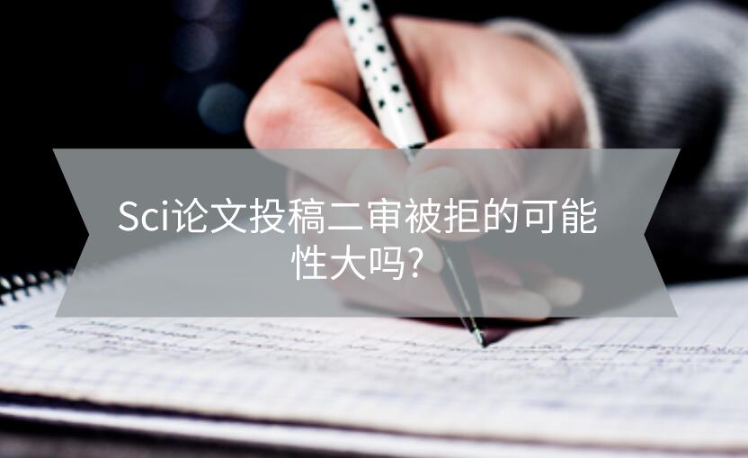 Sci論文投稿二審被拒的可能性大嗎?