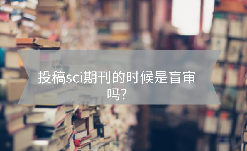 投稿sci期刊的時候是盲審嗎?