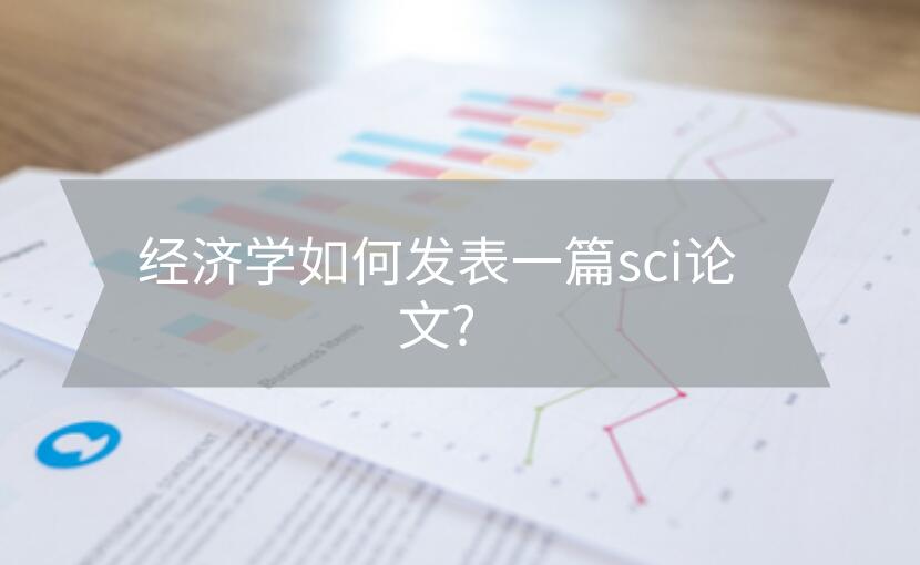 經(jīng)濟(jì)學(xué)如何發(fā)表一篇sci論文?