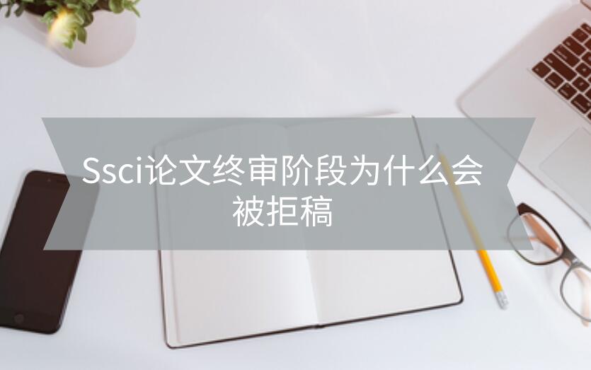 Ssci論文終審階段為什么會(huì)被拒稿