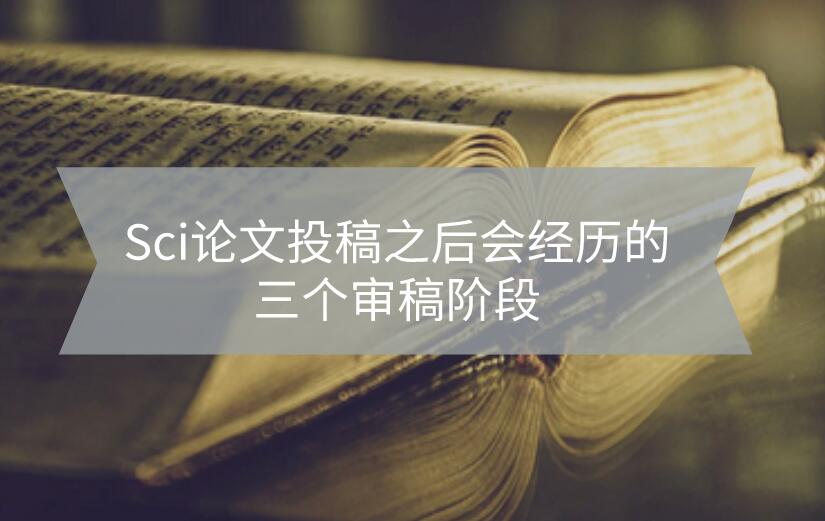 Sci論文投稿之后會(huì)經(jīng)歷的三個(gè)審稿階段
