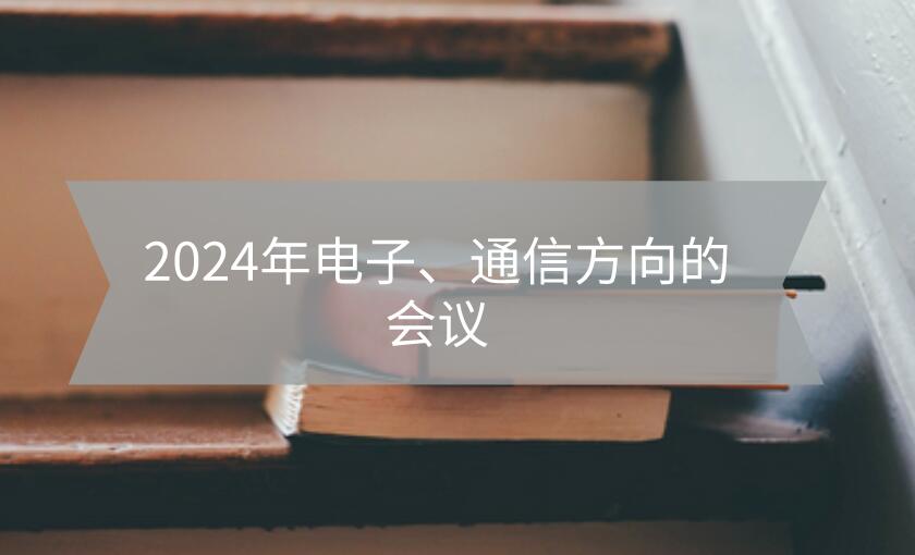 2024年電子、通信方向的會(huì)議
