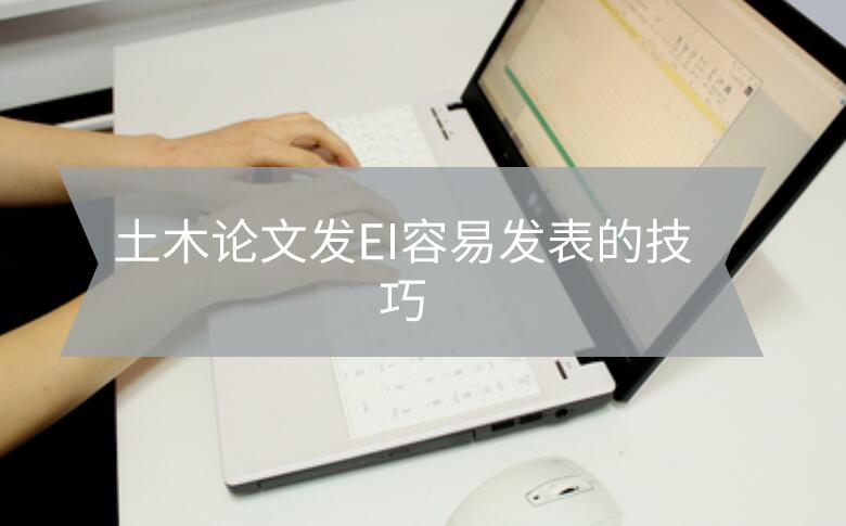土木論文發(fā)EI容易發(fā)表的技巧
