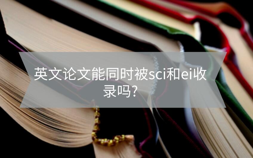 英文論文能同時被sci和ei收錄嗎?