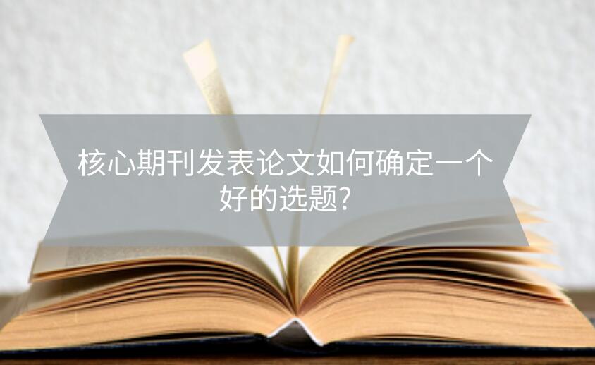 核心期刊發表論文如何確定一個好的選題?