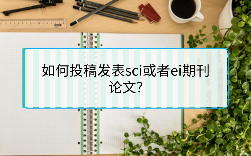 如何投稿發表sci或者ei期刊論文?
