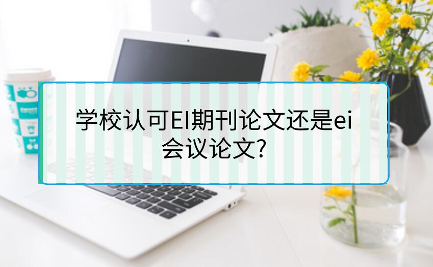 學(xué)校認(rèn)可EI期刊論文還是ei會(huì)議論文?