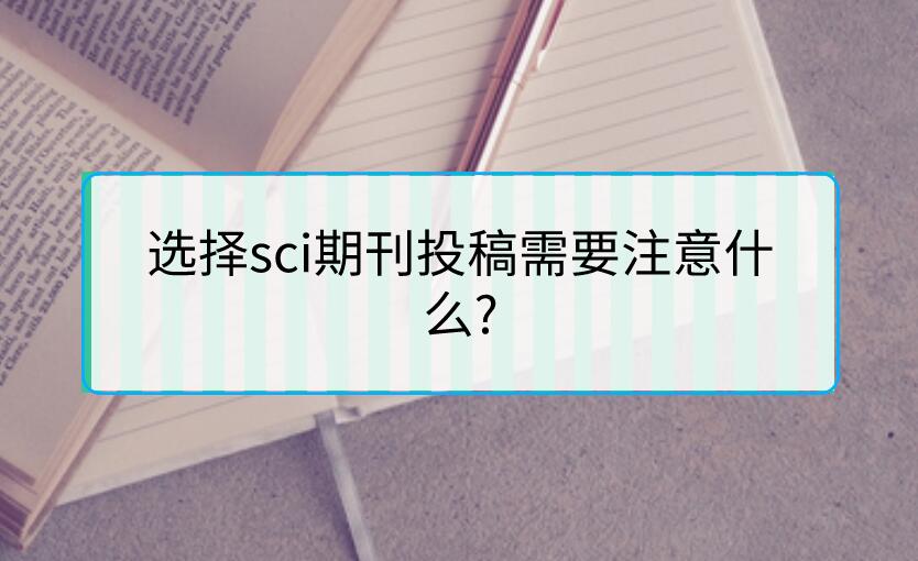 選擇sci期刊投稿需要注意什么?