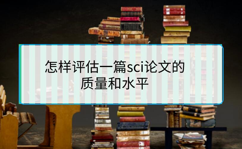 怎樣評估一篇sci論文的質量和水平