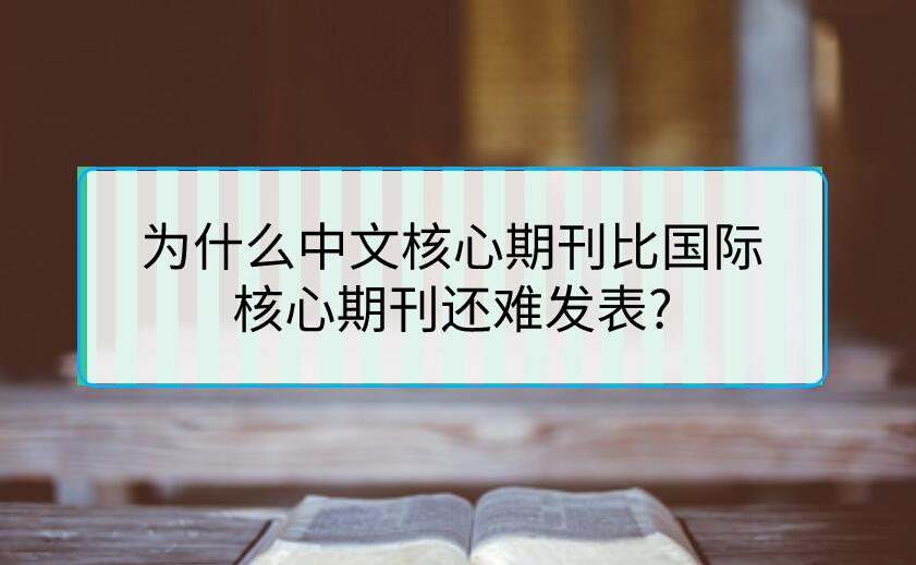為什么中文核心期刊比國際核心期刊還難發(fā)表?