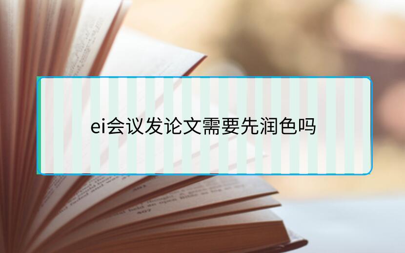 ei會議發論文需要先潤色嗎