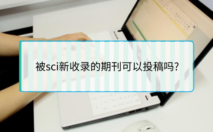 被sci新收錄的期刊可以投稿嗎?