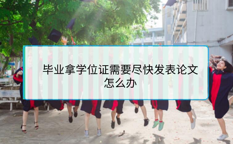 畢業拿學位證需要盡快發表論文怎么辦