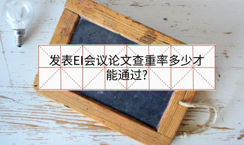 發(fā)表EI會(huì)議論文查重率多少才能通過?