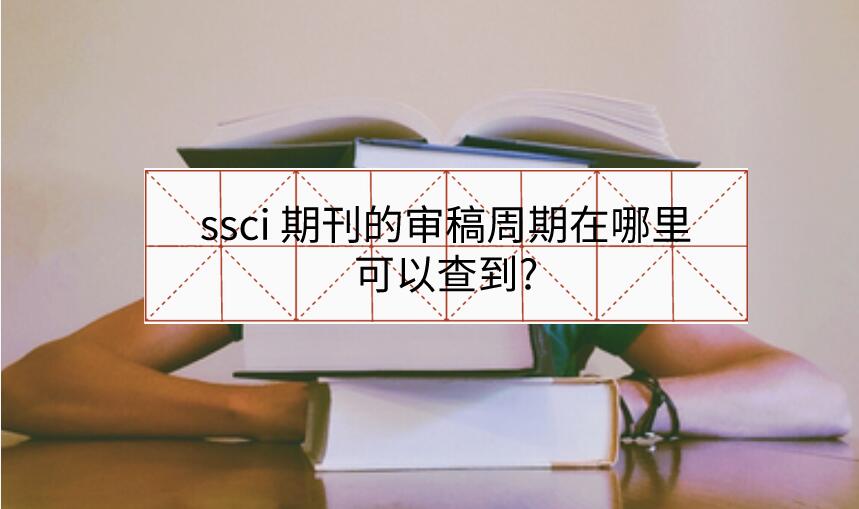 ssci 期刊的審稿周期在哪里可以查到?