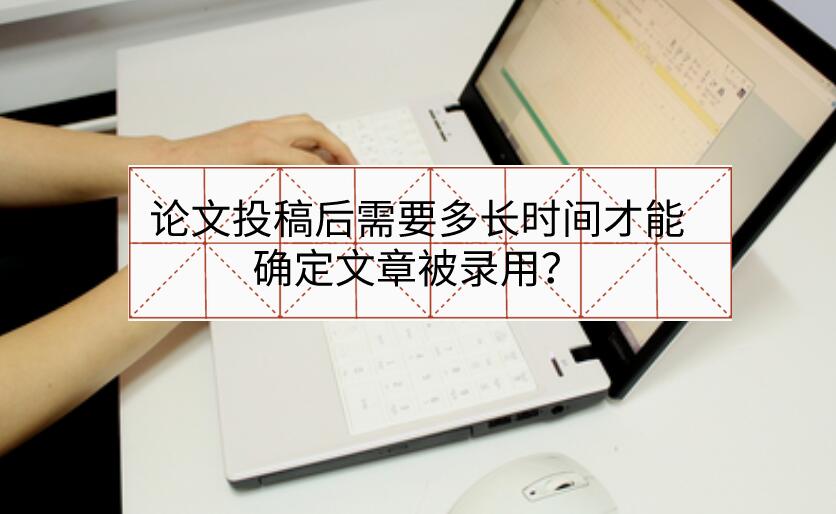 論文投稿后需要多長時間才能確定文章被錄用？