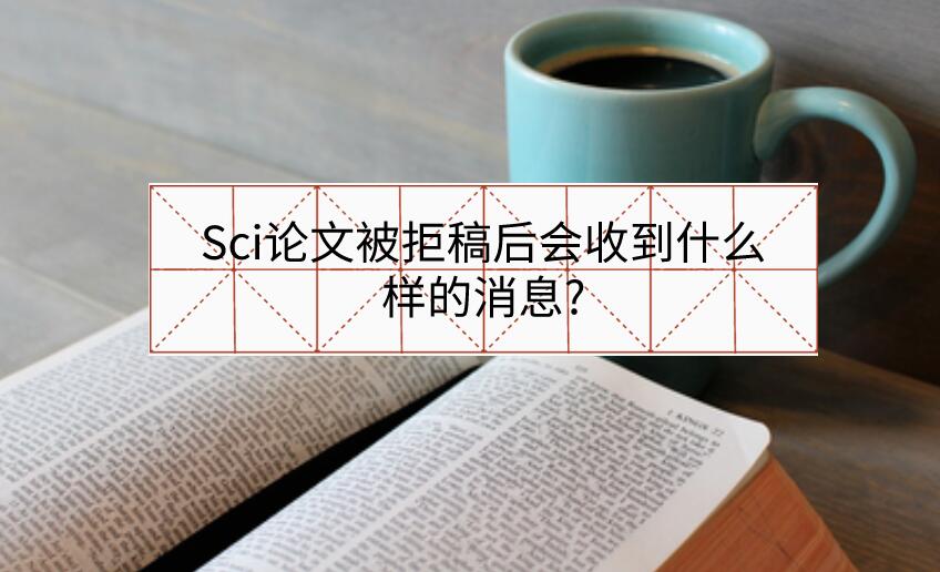Sci論文被拒稿后會(huì)收到什么樣的消息?