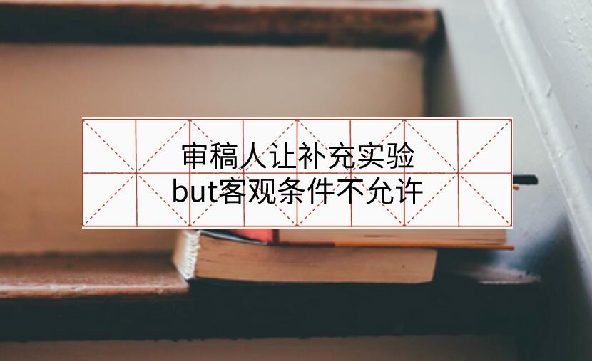 審稿人讓補(bǔ)充實(shí)驗(yàn)，but客觀條件不允許