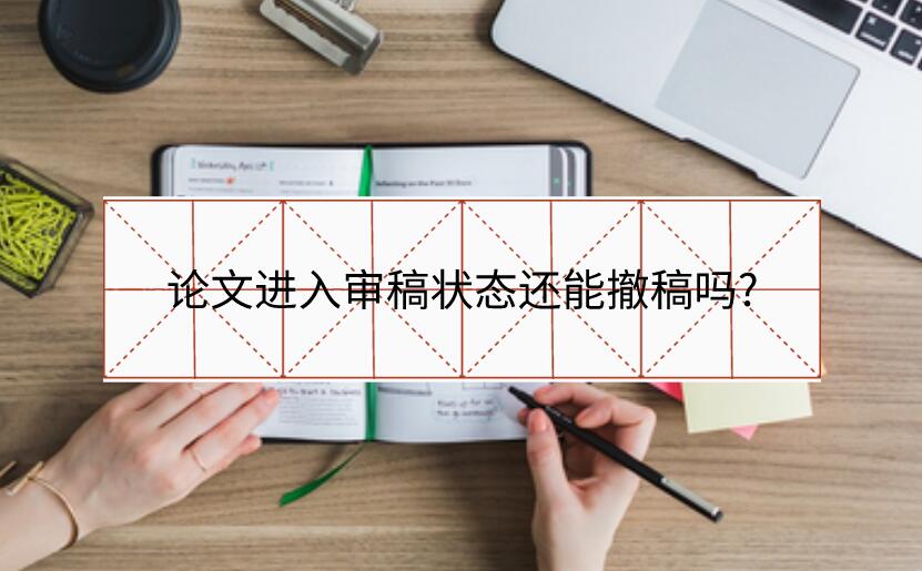 論文進(jìn)入審稿狀態(tài)還能撤稿嗎?