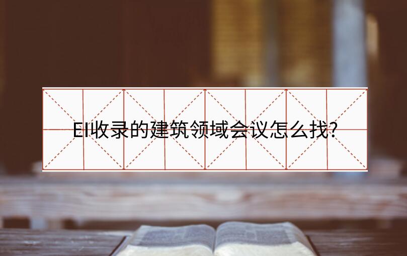 EI收錄的建筑領(lǐng)域會議怎么找?