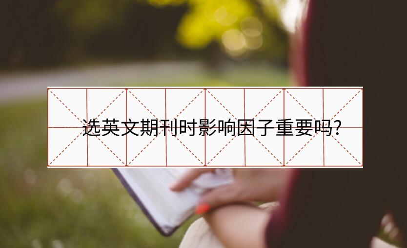 選英文期刊時影響因子重要嗎?