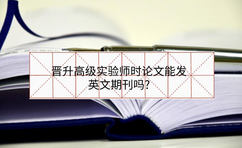 晉升高級實驗師時論文能發英文期刊嗎?